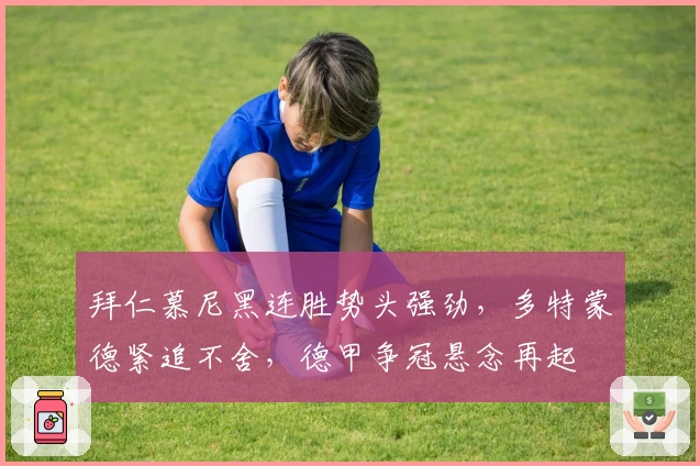 拜仁慕尼黑连胜势头强劲，多特蒙德紧追不舍，德甲争冠悬念再起