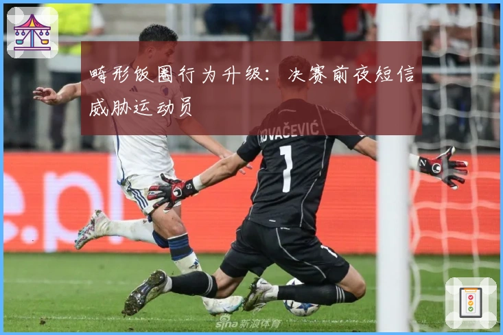 畸形饭圈行为升级：决赛前夜短信威胁运动员