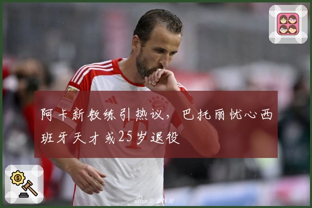 阿卡新教练引热议，巴托丽忧心西班牙天才或25岁退役