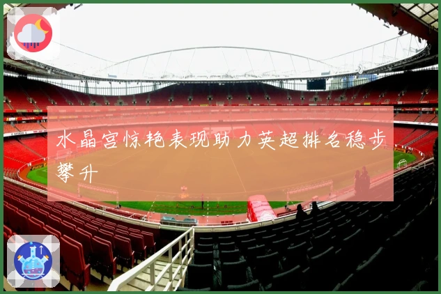 水晶宫惊艳表现助力英超排名稳步攀升