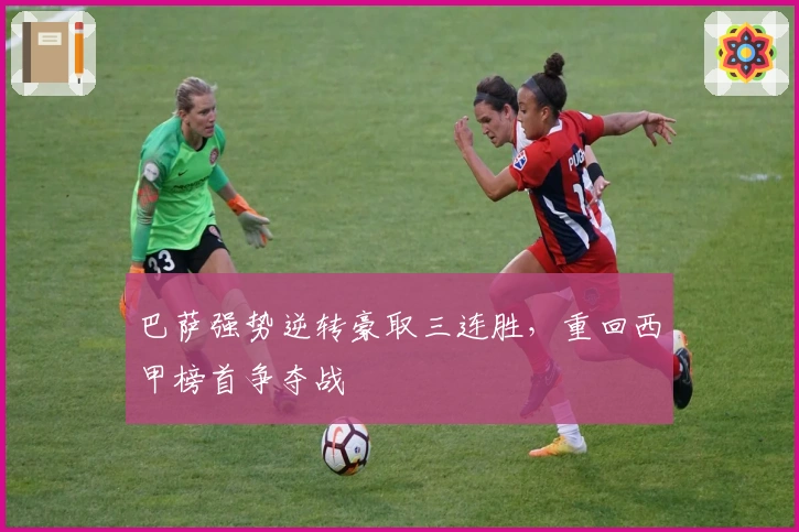 巴萨强势逆转豪取三连胜，重回西甲榜首争夺战