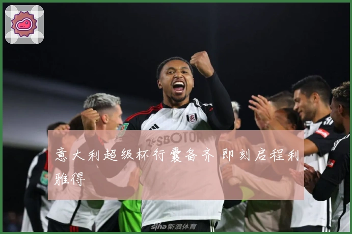 意大利超级杯行囊备齐 即刻启程利雅得