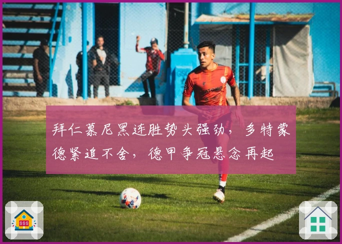 拜仁慕尼黑连胜势头强劲，多特蒙德紧追不舍，德甲争冠悬念再起