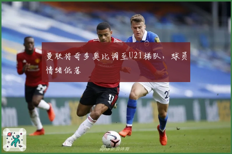 曼联将奇多奥比调至U21梯队，球员情绪低落