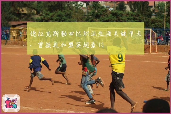 德拉克斯勒回忆职业生涯关键节点，曾接近加盟英超豪门